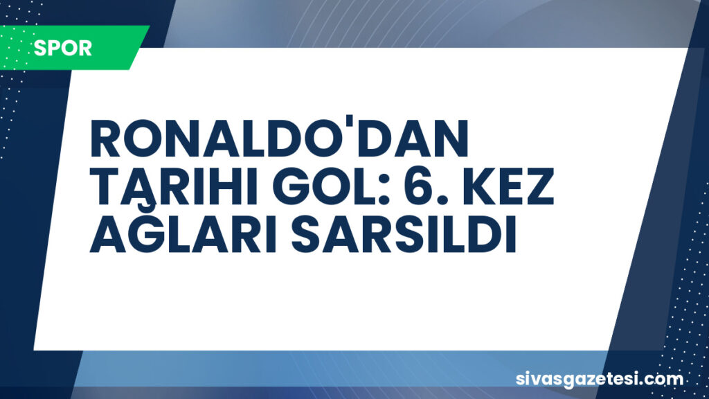 RONALDO'DAN TARIHI GOL: 6. KEZ AĞLARI SARSILDI