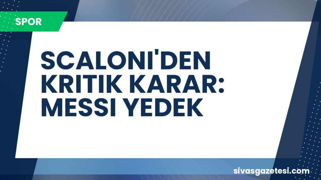 SCALONI'DEN KRITIK KARAR: MESSI YEDEK