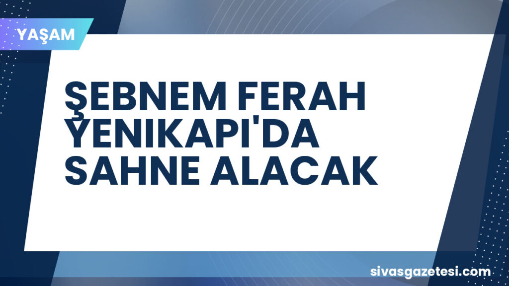 ŞEBNEM FERAH YENIKAPI'DA SAHNE ALACAK