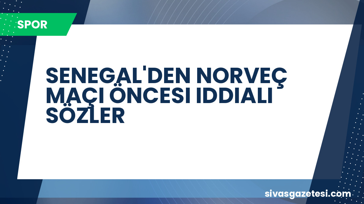 Senegal’in Norveç maçı öncesi hedefi büyük: “Afrika’yı layıkıyla temsil etmeliyiz