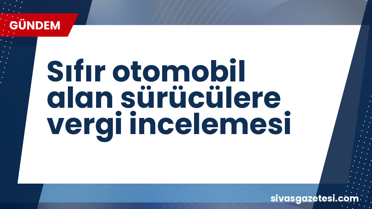 Hazine ve Maliye Bakanlığı’ndan Sıfır Otomobil Alanlara Kapsamlı Vergi İncelemesi: 4 Milyon Sürücü Dikkat!