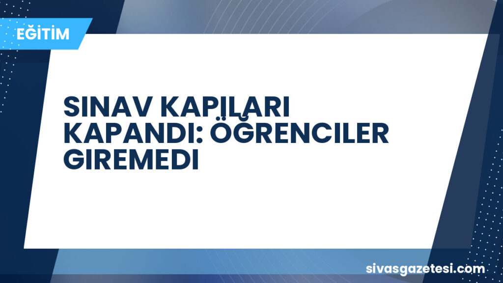 SINAV KAPILARI KAPANDI: ÖĞRENCILER GIREMEDI