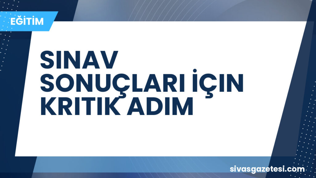 SINAV SONUÇLARI İÇIN KRITIK ADIM