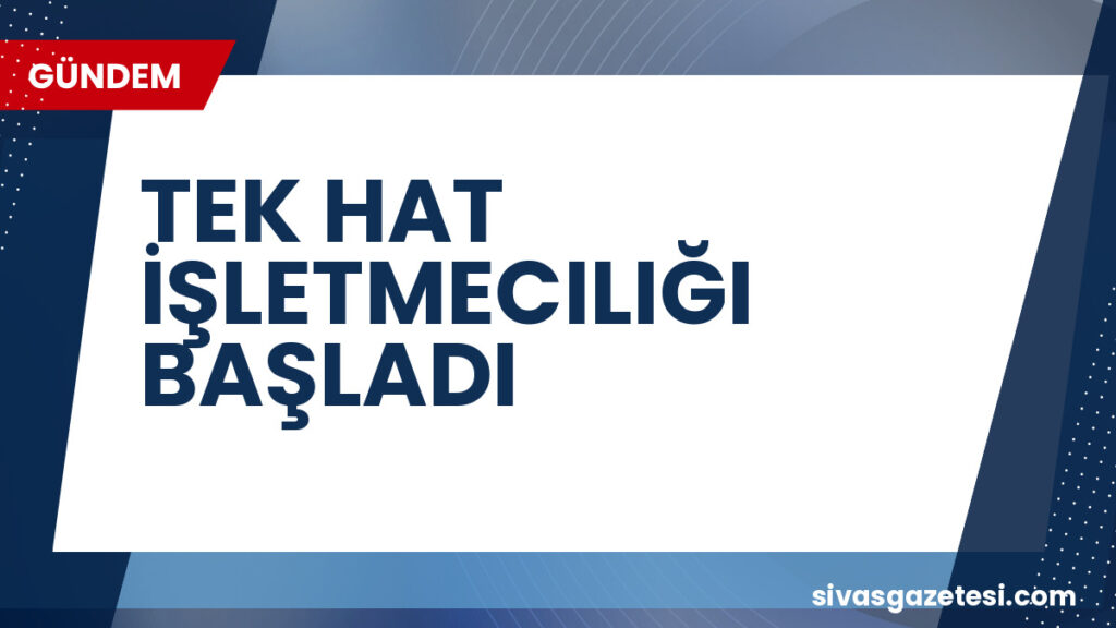 TEK HAT İŞLETMECILIĞI BAŞLADI