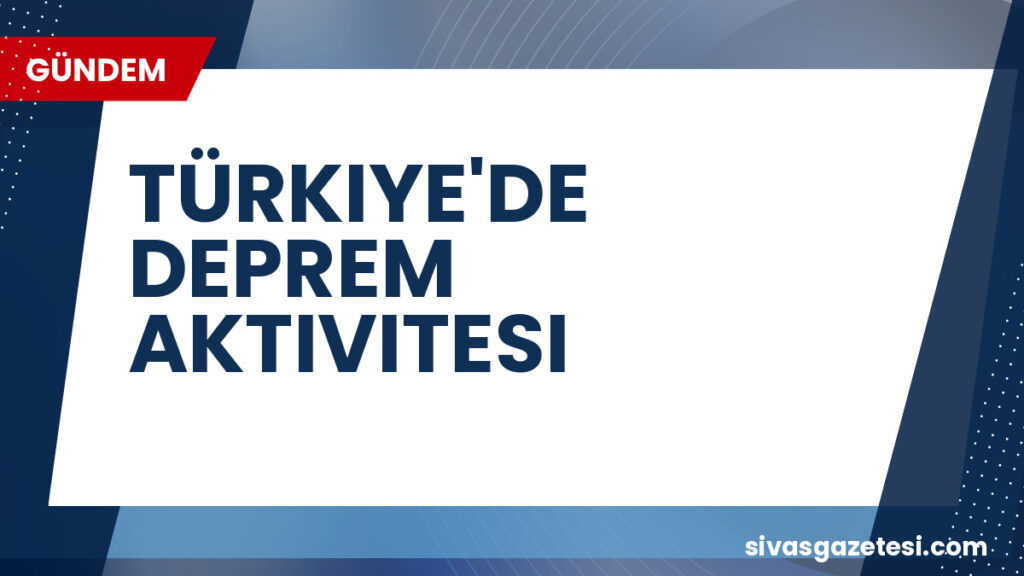 TÜRKIYE'DE DEPREM AKTIVITESI
