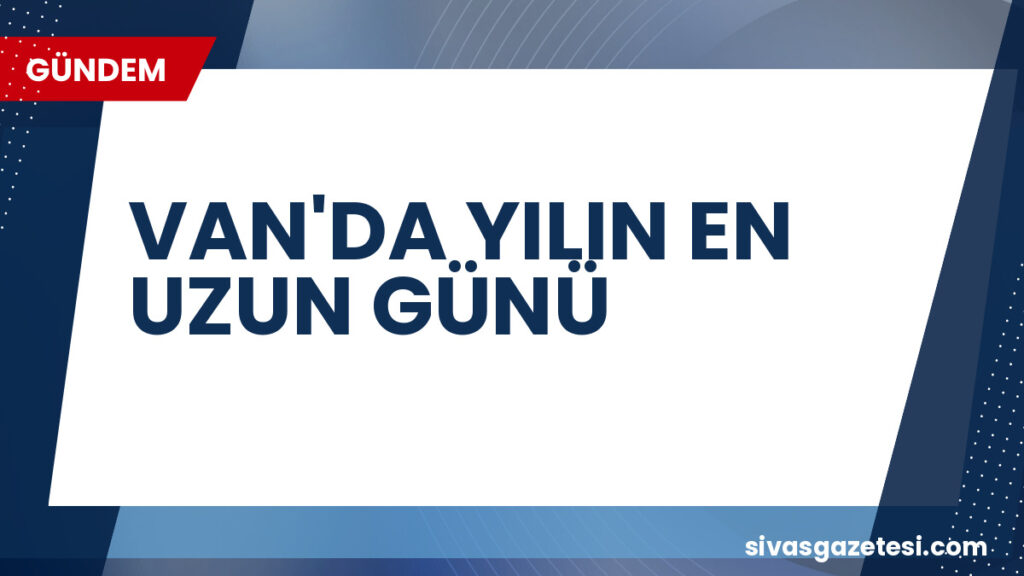 VAN'DA YILIN EN UZUN GÜNÜ