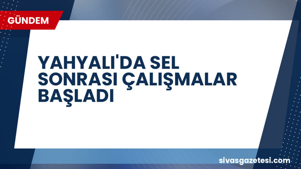 YAHYALI'DA SEL SONRASI ÇALIŞMALAR BAŞLADI