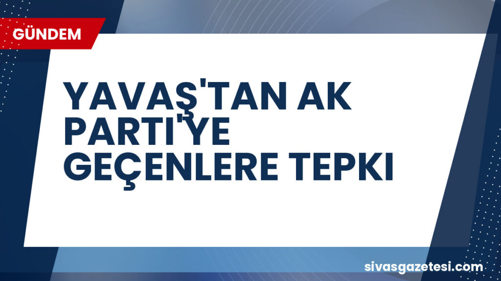 YAVAŞ'TAN AK PARTI'YE GEÇENLERE TEPKI