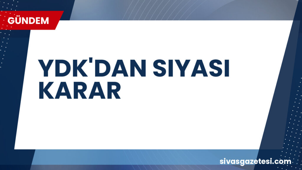 YDK'DAN SIYASI KARAR