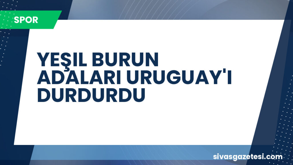 YEŞIL BURUN ADALARI URUGUAY'I DURDURDU