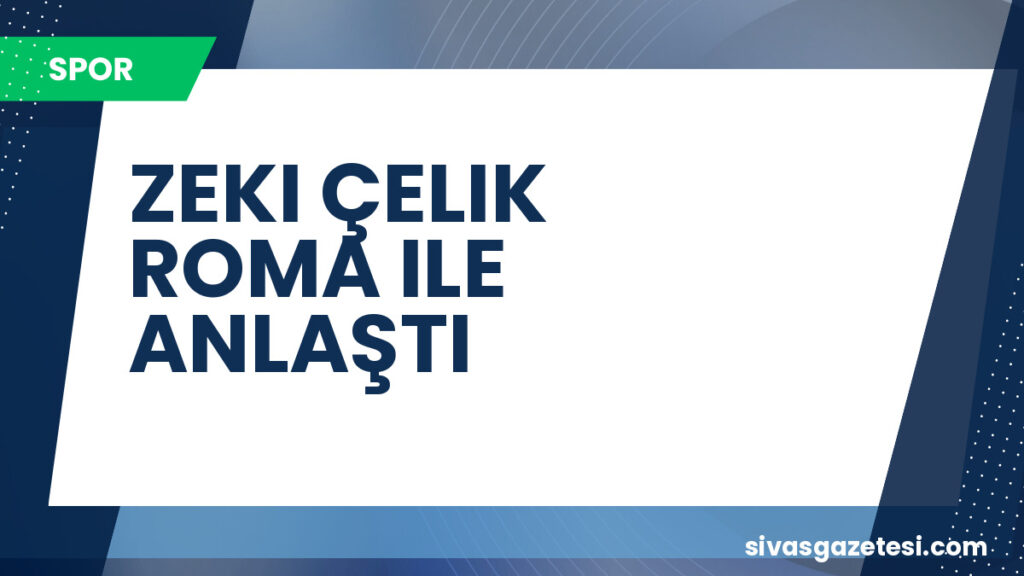 ZEKI ÇELIK ROMA ILE ANLAŞTI