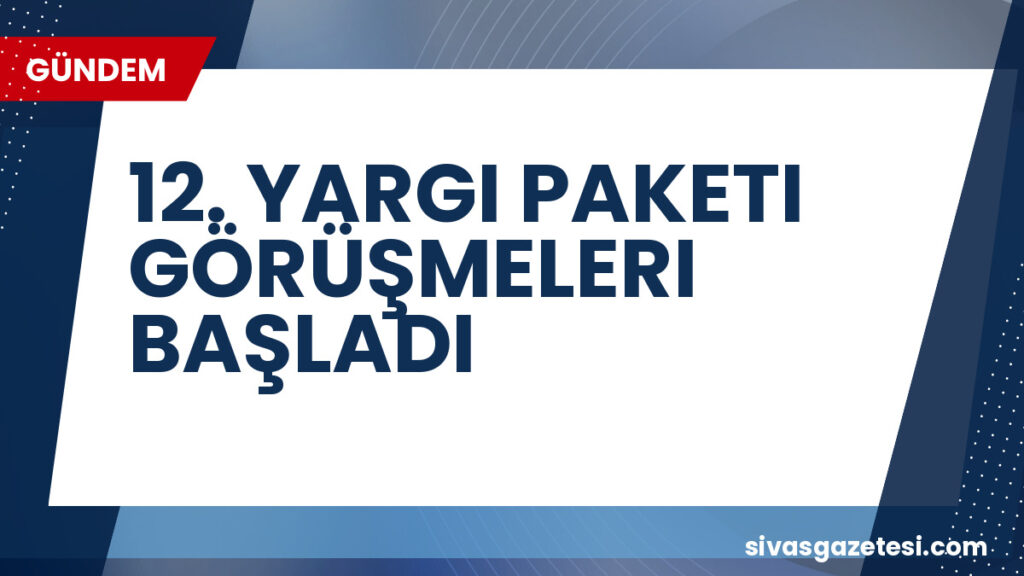 12. YARGI PAKETI GÖRÜŞMELERI BAŞLADI