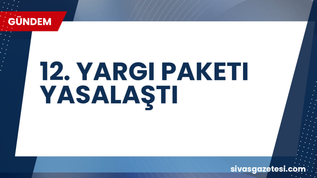 12. YARGI PAKETI YASALAŞTI