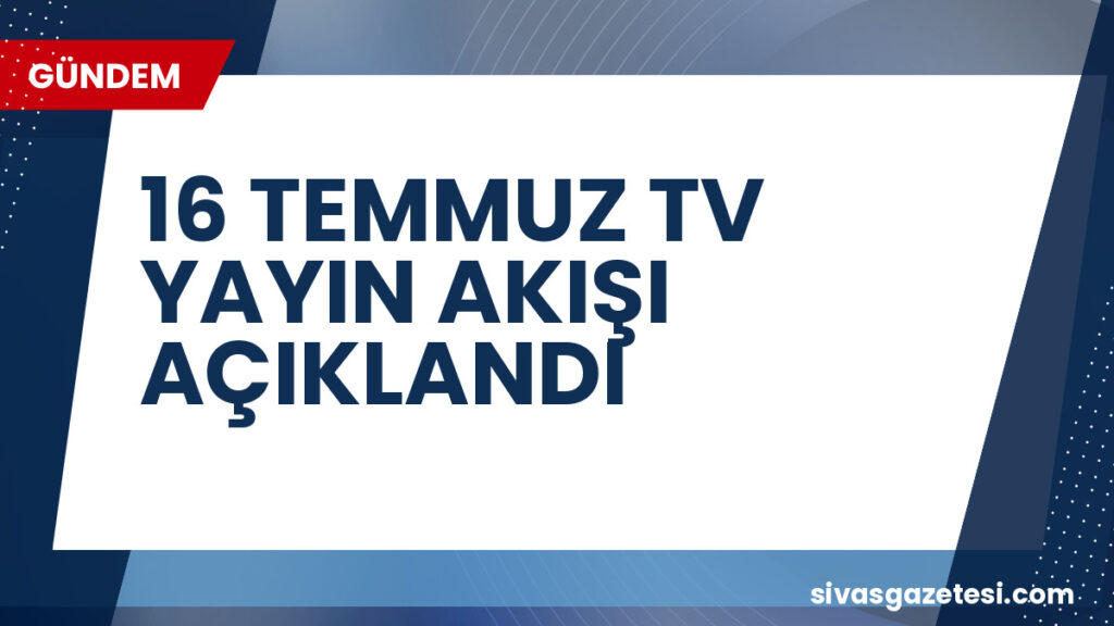 16 TEMMUZ TV YAYIN AKIŞI AÇIKLANDI