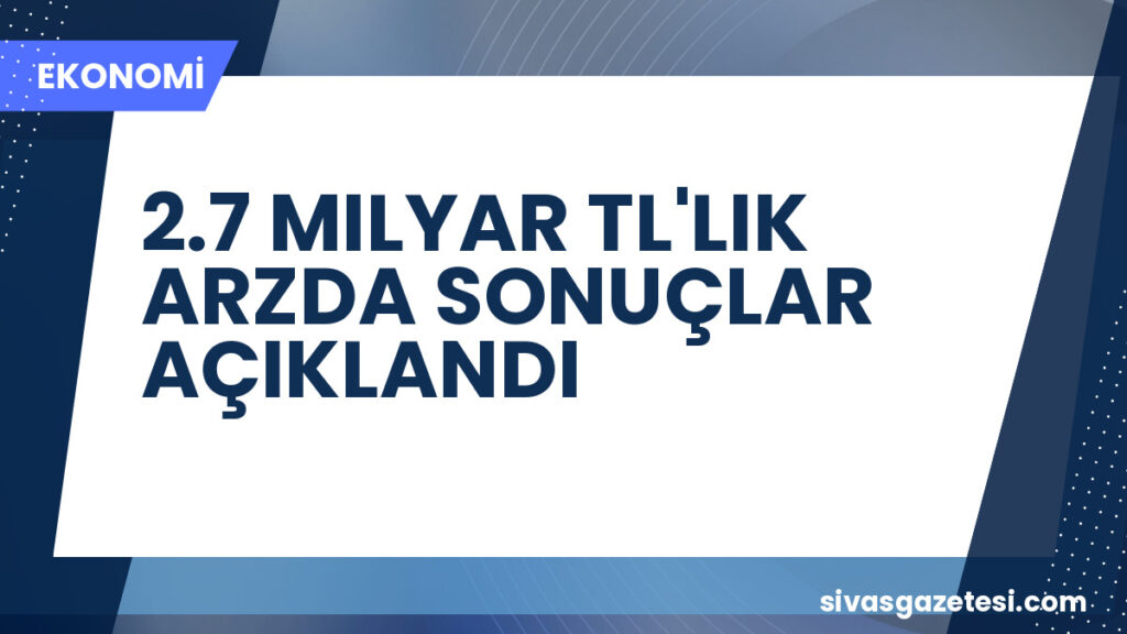 2.7 MILYAR TL'LIK ARZDA SONUÇLAR AÇIKLANDI