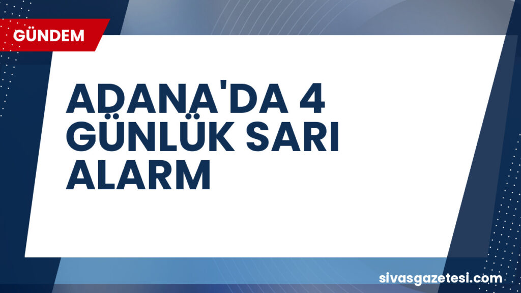 ADANA'DA 4 GÜNLÜK SARI ALARM