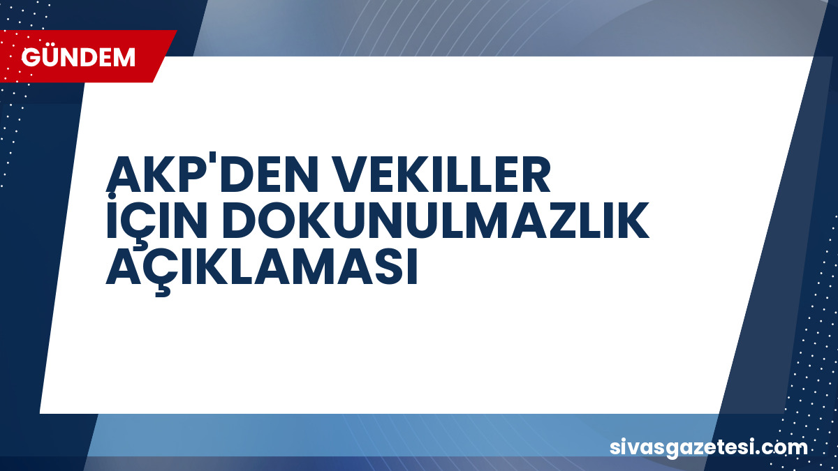 AKP’den Dokunulmazlık Açıklaması: CHP’li Vekiller İçin Meclis Gündeminde Bir Çalışma Yok