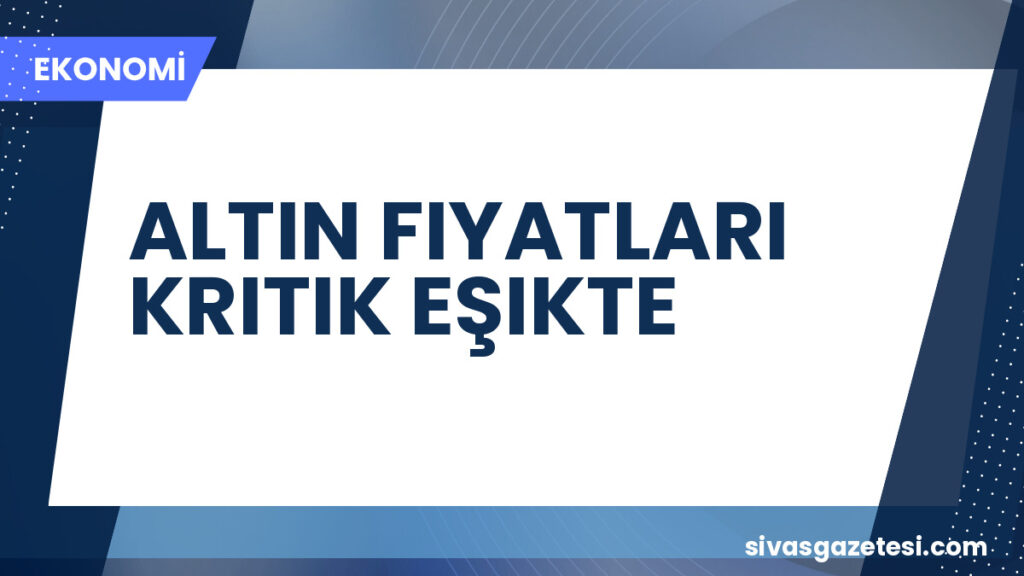 ALTIN FIYATLARI KRITIK EŞIKTE