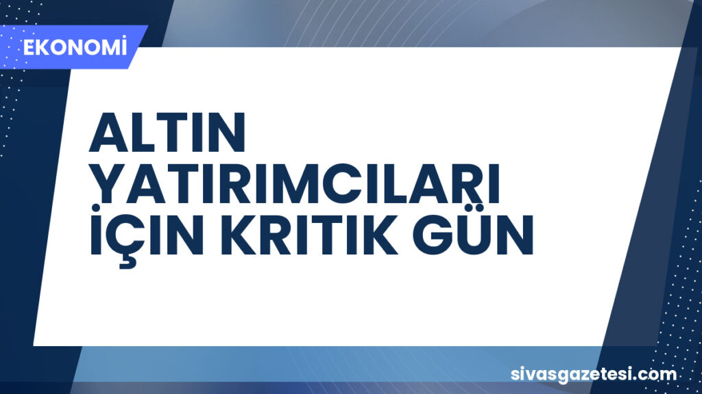ALTIN YATIRIMCILARI İÇIN KRITIK GÜN
