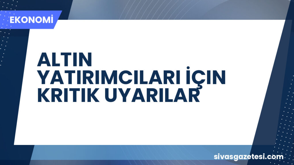 ALTIN YATIRIMCILARI İÇIN KRITIK UYARILAR