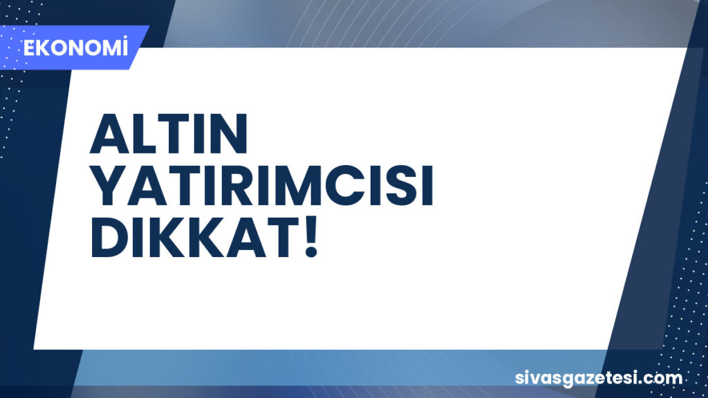 ALTIN YATIRIMCISI DIKKAT!
