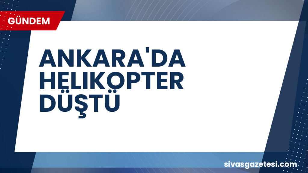 ANKARA'DA HELIKOPTER DÜŞTÜ