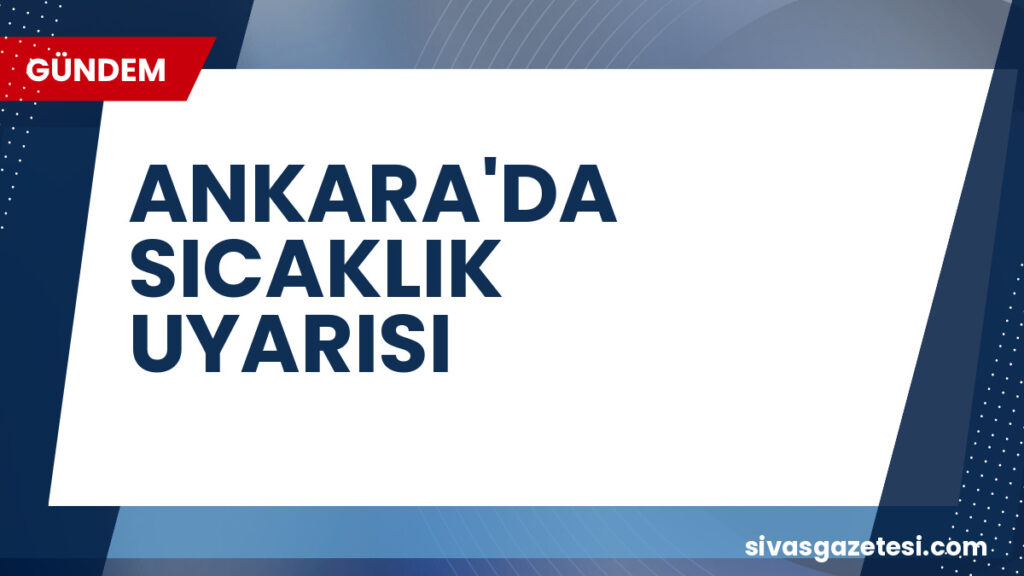 ANKARA'DA SICAKLIK UYARISI