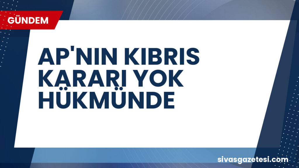 AP'NIN KIBRIS KARARI YOK HÜKMÜNDE