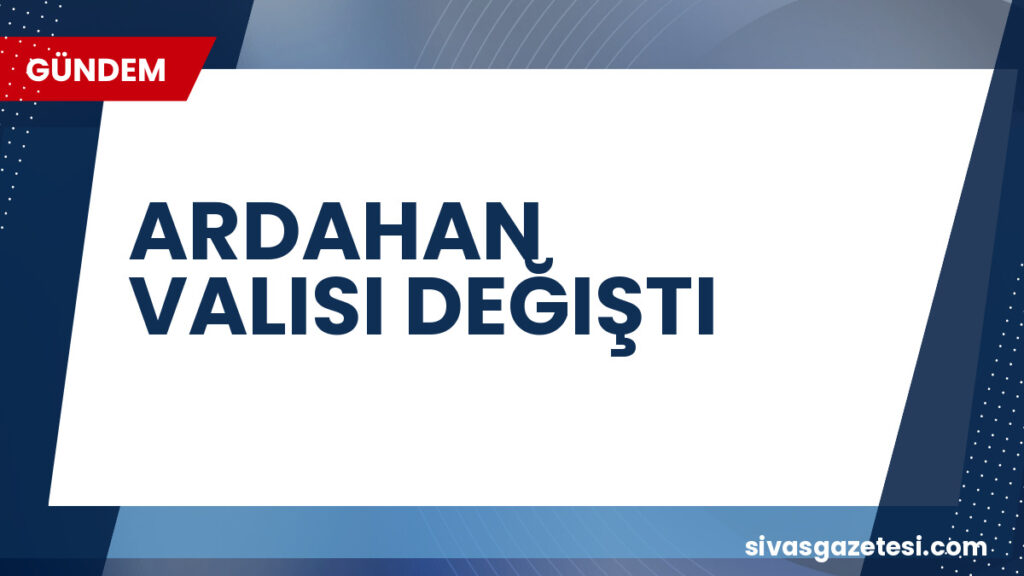 ARDAHAN VALISI DEĞIŞTI