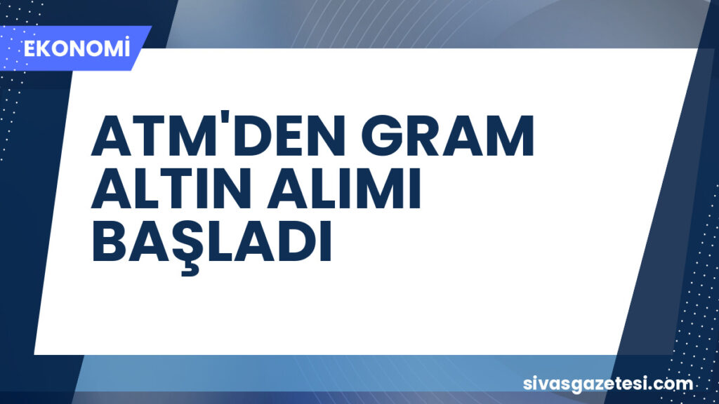 ATM'DEN GRAM ALTIN ALIMI BAŞLADI