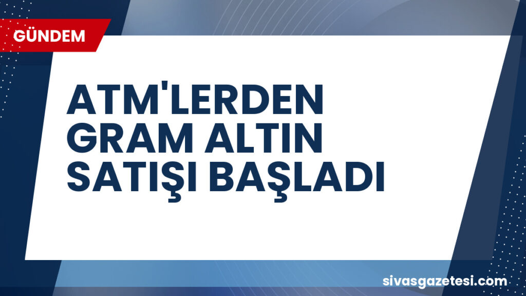 ATM'LERDEN GRAM ALTIN SATIŞI BAŞLADI