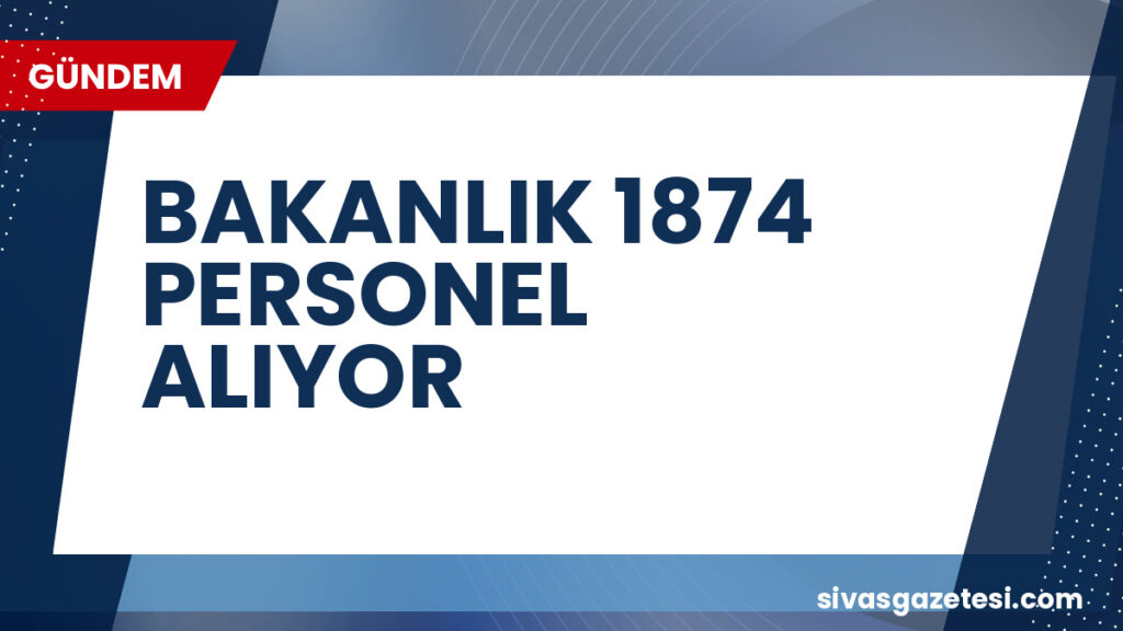 BAKANLIK 1874 PERSONEL ALIYOR