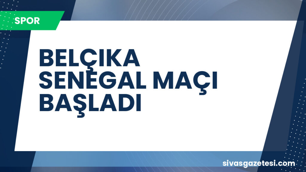 BELÇIKA SENEGAL MAÇI BAŞLADI