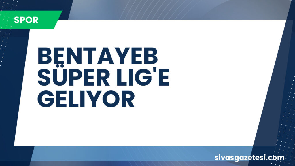 BENTAYEB SÜPER LIG'E GELIYOR