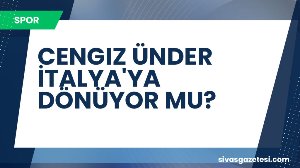 CENGIZ ÜNDER İTALYA'YA DÖNÜYOR MU?