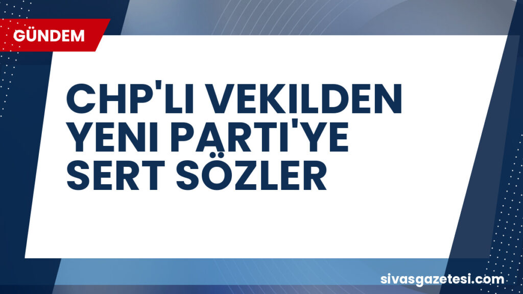 CHP'LI VEKILDEN YENI PARTI'YE SERT SÖZLER