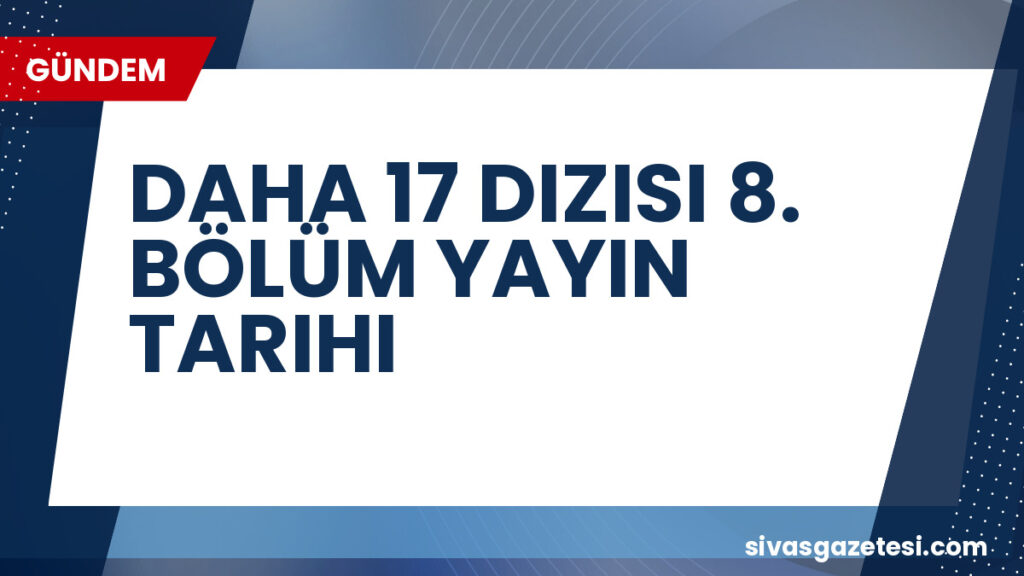 DAHA 17 DIZISI 8. BÖLÜM YAYIN TARIHI