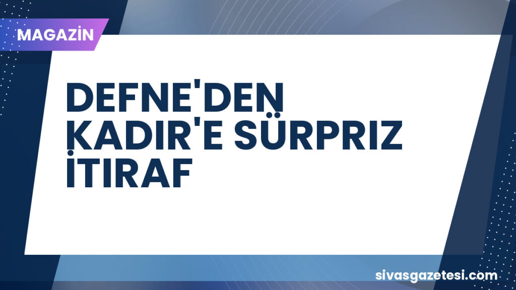 DEFNE'DEN KADIR'E SÜRPRIZ İTIRAF