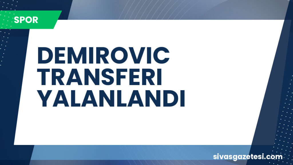 DEMIROVIC TRANSFERI YALANLANDI