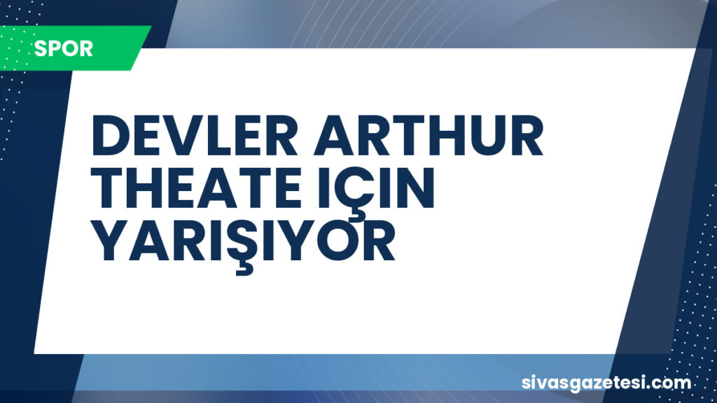 DEVLER ARTHUR THEATE IÇIN YARIŞIYOR