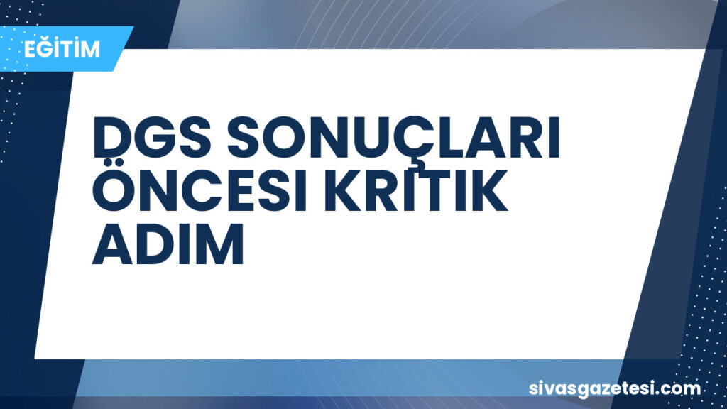 DGS SONUÇLARI ÖNCESI KRITIK ADIM