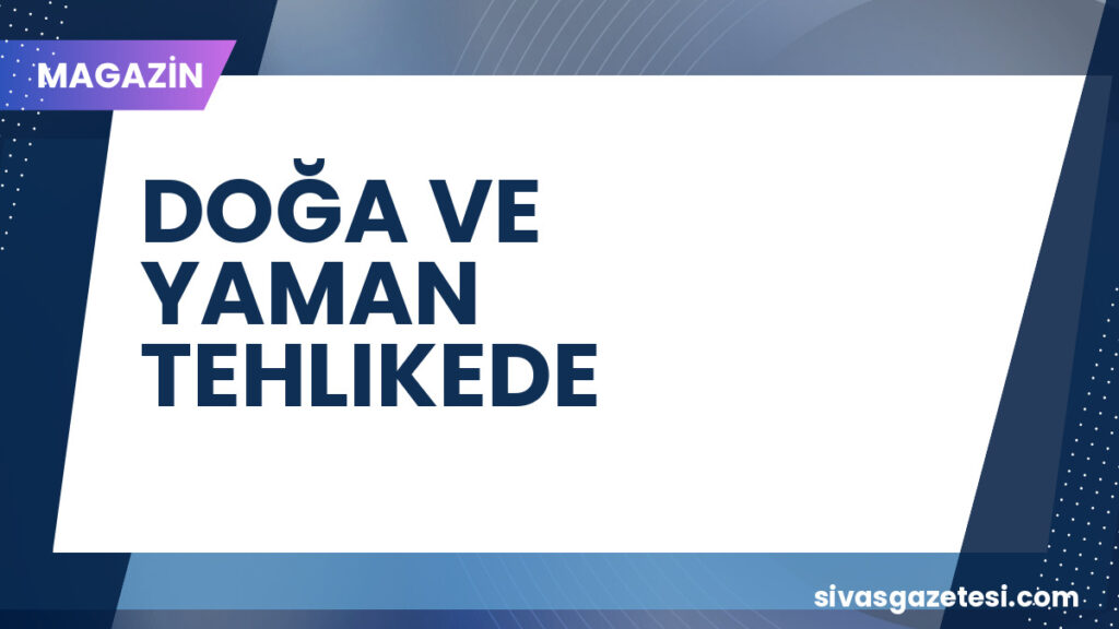 DOĞA VE YAMAN TEHLIKEDE