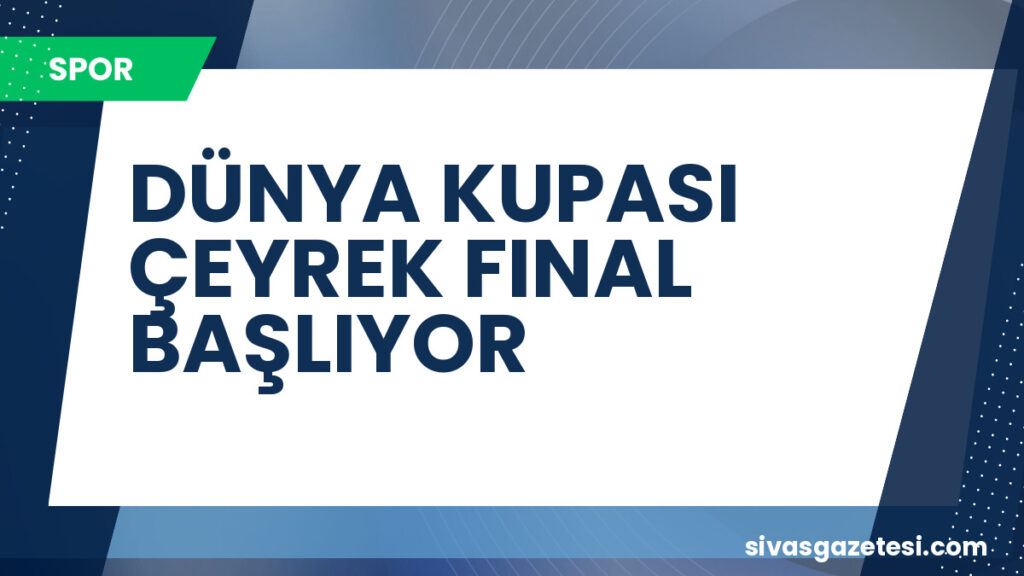 DÜNYA KUPASI ÇEYREK FINAL BAŞLIYOR