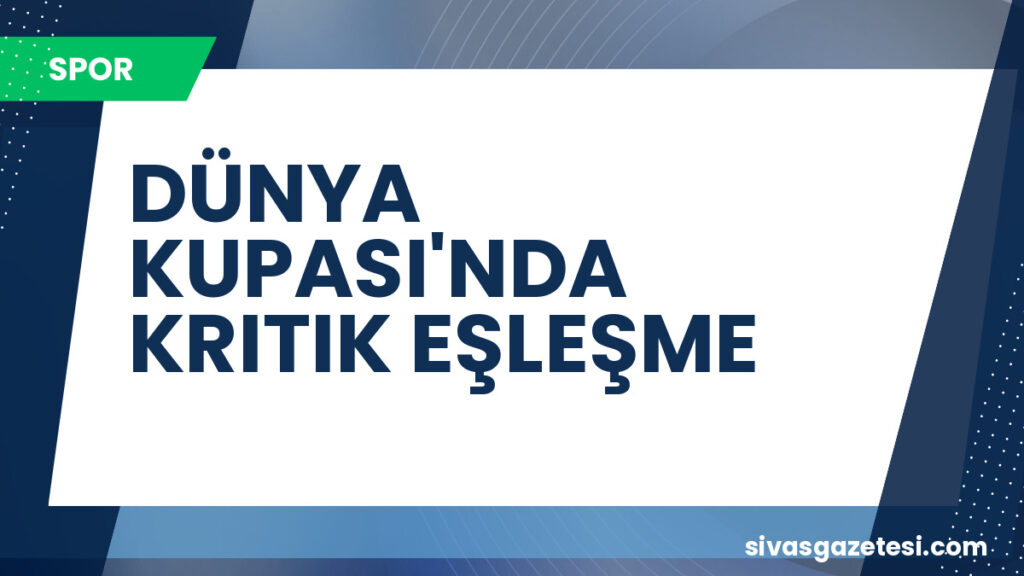 DÜNYA KUPASI'NDA KRITIK EŞLEŞME
