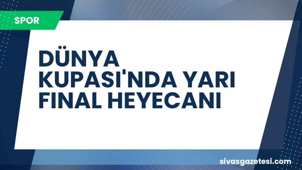 DÜNYA KUPASI'NDA YARI FINAL HEYECANI