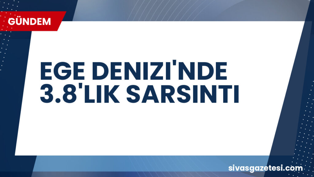 EGE DENIZI'NDE 3.8'LIK SARSINTI