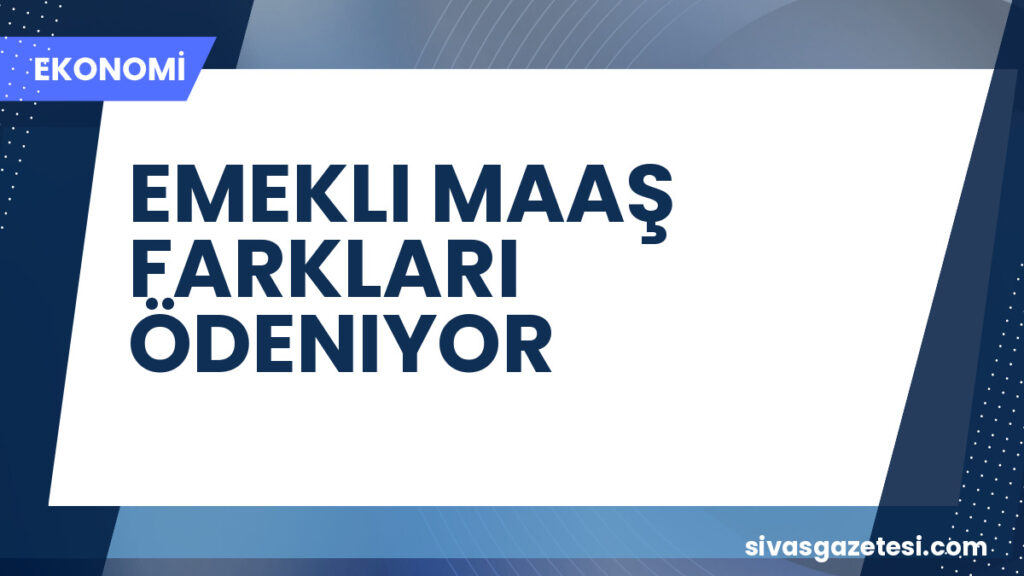 EMEKLI MAAŞ FARKLARI ÖDENIYOR