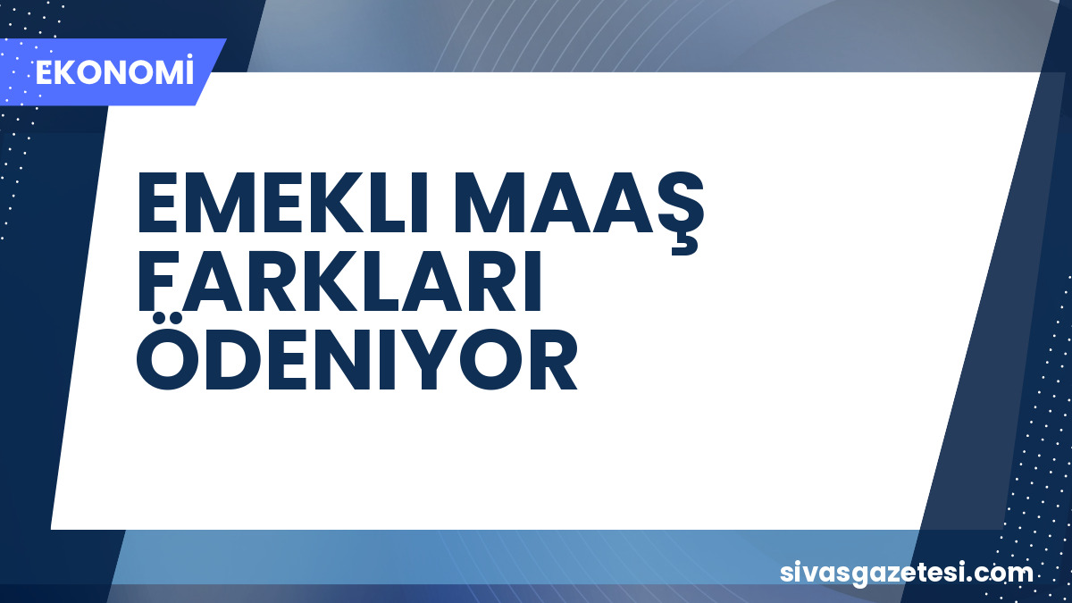 Emekli Sandığı Kapsamındaki Maaş Farkları Ödenmeye Başladı: Milyonlarca Emekliye 14,5 Milyar TL