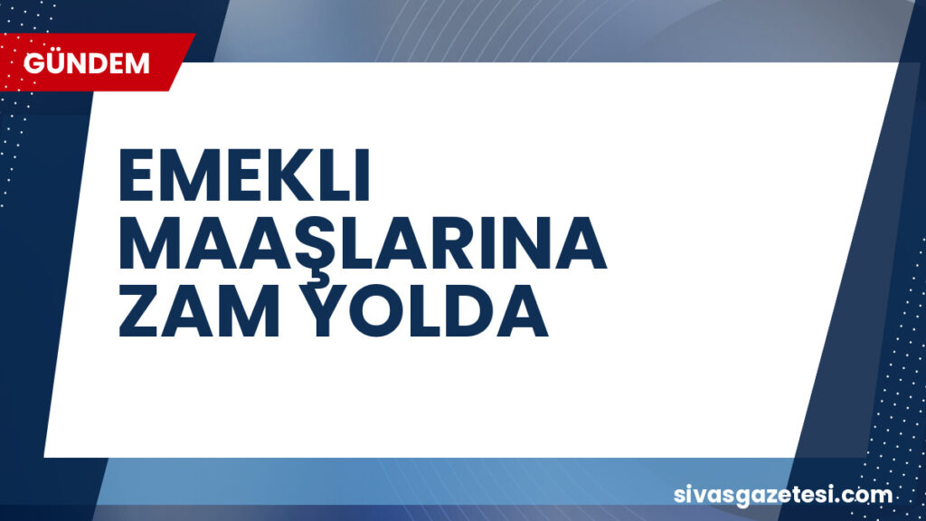 EMEKLI MAAŞLARINA ZAM YOLDA