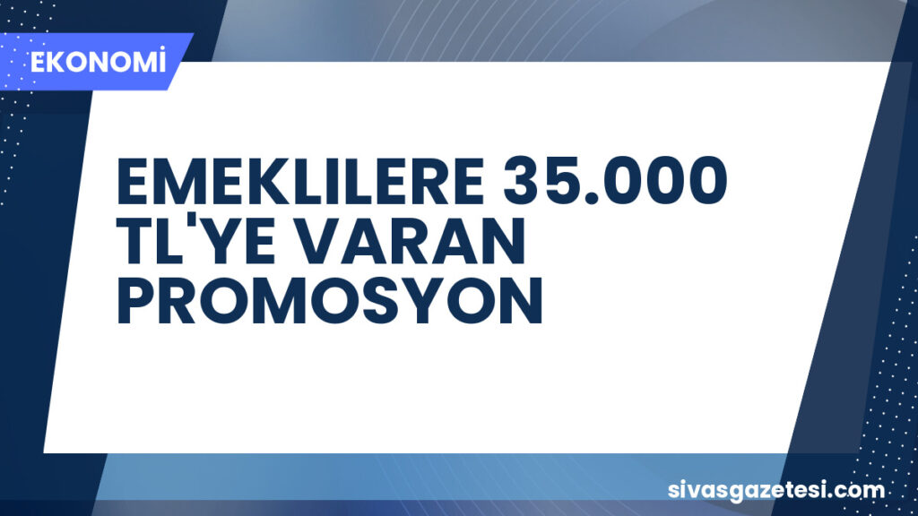 EMEKLILERE 35.000 TL'YE VARAN PROMOSYON